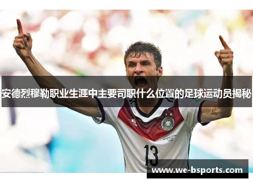 安德烈穆勒职业生涯中主要司职什么位置的足球运动员揭秘