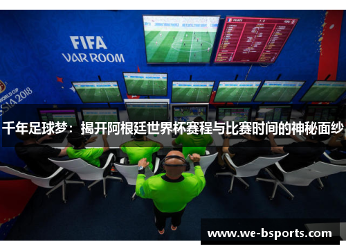 千年足球梦:揭开阿根廷世界杯赛程与比赛时间的神秘面纱 千年足球梦:揭开阿根廷世界杯赛程与比赛时间的神秘面纱