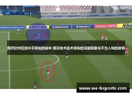 揭开欧洲足球水平背后的秘辛 揭示技术战术背后的深层因素与不为人知的故事