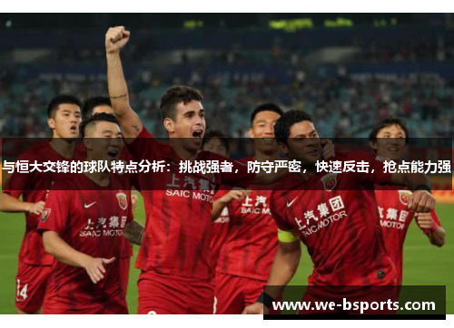 与恒大交锋的球队特点分析：挑战强者，防守严密，快速反击，抢点能力强