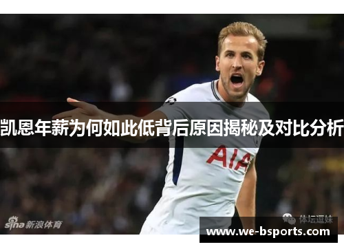 凯恩年薪为何如此低背后原因揭秘及对比分析 凯恩年薪为何如此低背后原因揭秘及对比分析