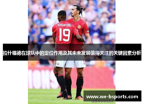 拉什福德在球队中的定位作用及其未来发展值得关注的关键因素分析