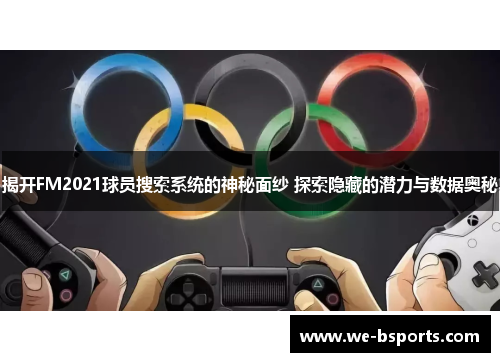 揭开FM2021球员搜索系统的神秘面纱 探索隐藏的潜力与数据奥秘