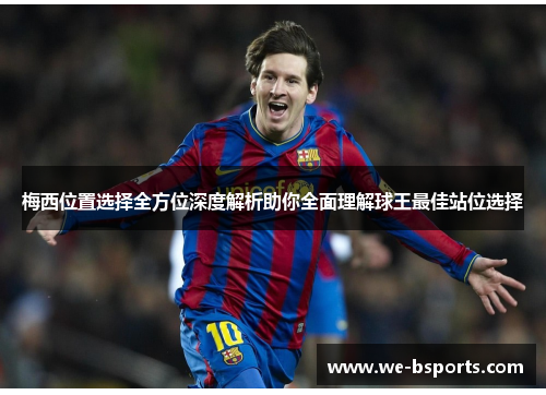 梅西位置选择全方位深度解析助你全面理解球王最佳站位选择