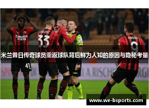 米兰昔日传奇球员重返球队背后鲜为人知的原因与隐秘考量