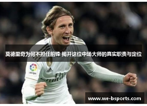 莫德里奇为何不担任前锋 揭开这位中场大师的真实职责与定位