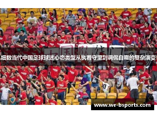 细数当代中国足球球迷心态类型从执着守望到调侃自嘲的复杂演变