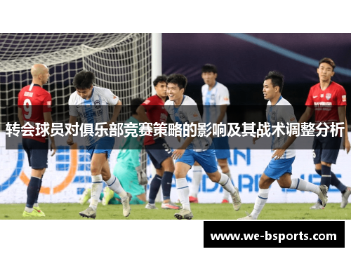 转会球员对俱乐部竞赛策略的影响及其战术调整分析