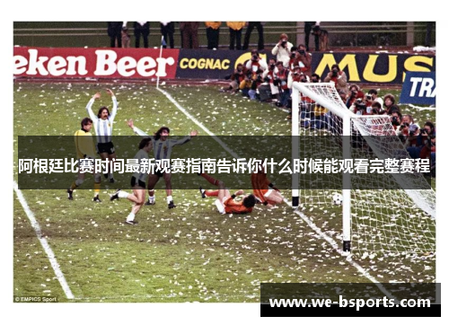阿根廷比赛时间最新观赛指南告诉你什么时候能观看完整赛程