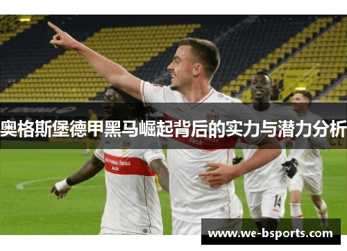 奥格斯堡德甲黑马崛起背后的实力与潜力分析