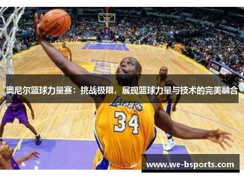 奥尼尔篮球力量赛：挑战极限，展现篮球力量与技术的完美融合