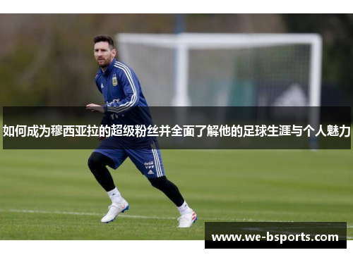 如何成为穆西亚拉的超级粉丝并全面了解他的足球生涯与个人魅力