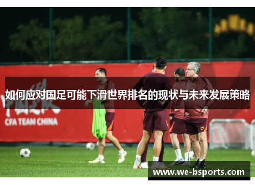 如何应对国足可能下滑世界排名的现状与未来发展策略