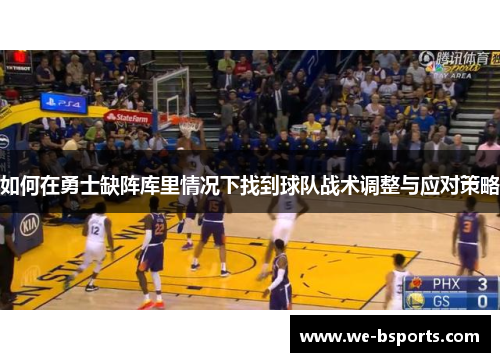 如何在勇士缺阵库里情况下找到球队战术调整与应对策略