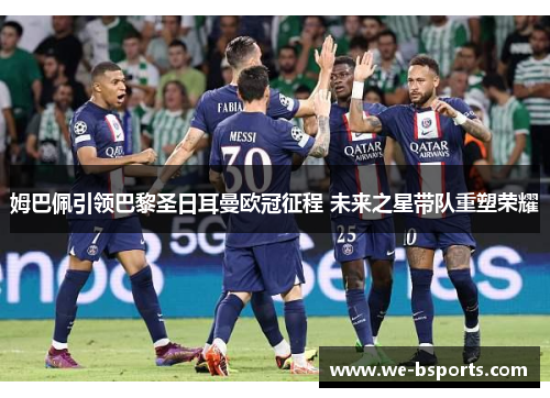 姆巴佩引领巴黎圣日耳曼欧冠征程 未来之星带队重塑荣耀