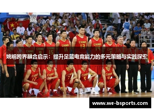 姚明跨界融合启示:提升足篮电竞能力的多元策略与实践探索 姚明跨界融合启示:提升足篮电竞能力的多元策略与实践探索
