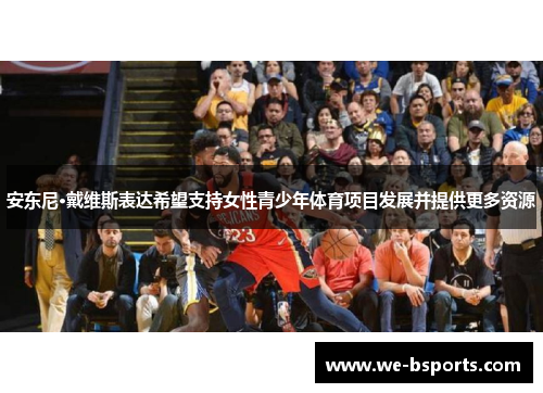 安东尼·戴维斯表达希望支持女性青少年体育项目发展并提供更多资源