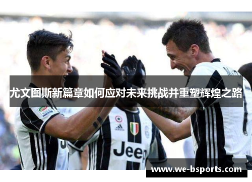 尤文图斯新篇章如何应对未来挑战并重塑辉煌之路