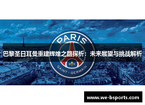 巴黎圣日耳曼重建辉煌之路探析：未来展望与挑战解析