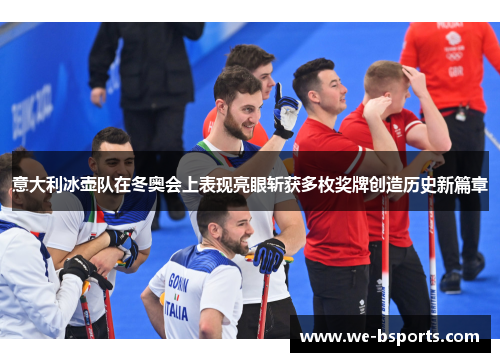 意大利冰壶队在冬奥会上表现亮眼斩获多枚奖牌创造历史新篇章 意大利冰壶队在冬奥会上表现亮眼斩获多枚奖牌创造历史新篇章