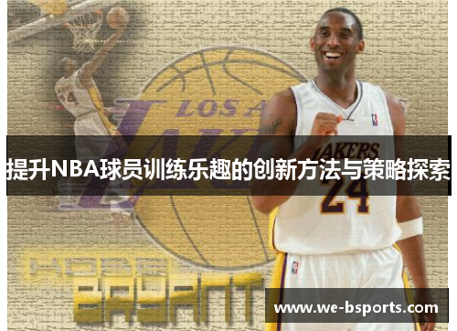 提升NBA球员训练乐趣的创新方法与策略探索
