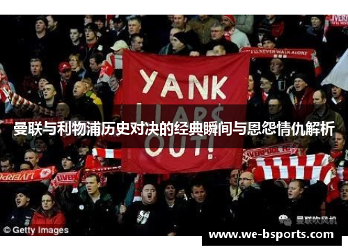 曼联与利物浦历史对决的经典瞬间与恩怨情仇解析