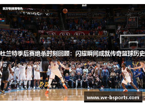 杜兰特季后赛绝杀时刻回顾：闪耀瞬间成就传奇篮球历史