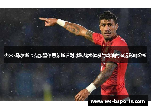 杰米·马尔斯卡克加盟伯恩茅斯后对球队战术体系与成绩的深远影响分析