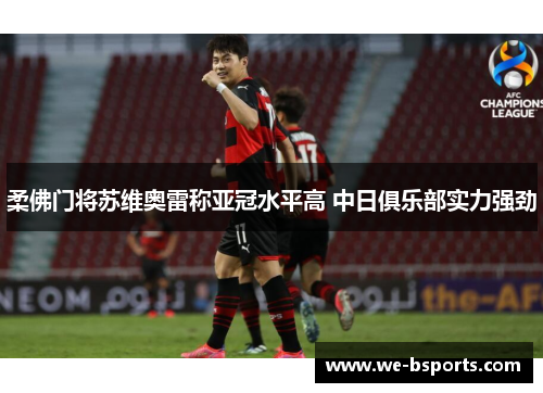 柔佛门将苏维奥雷称亚冠水平高 中日俱乐部实力强劲