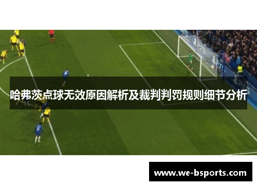 哈弗茨点球无效原因解析及裁判判罚规则细节分析