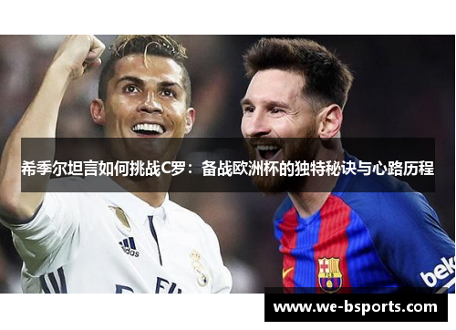 希季尔坦言如何挑战C罗:备战欧洲杯的独特秘诀与心路历程 希季尔坦言如何挑战C罗:备战欧洲杯的独特秘诀与心路历程