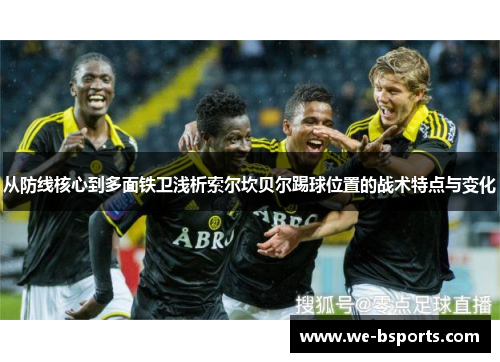 从防线核心到多面铁卫浅析索尔坎贝尔踢球位置的战术特点与变化