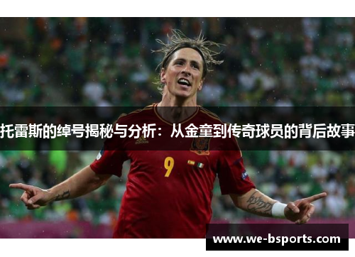 托雷斯的绰号揭秘与分析：从金童到传奇球员的背后故事