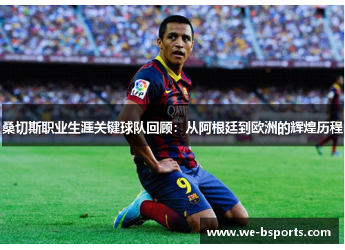 桑切斯职业生涯关键球队回顾：从阿根廷到欧洲的辉煌历程