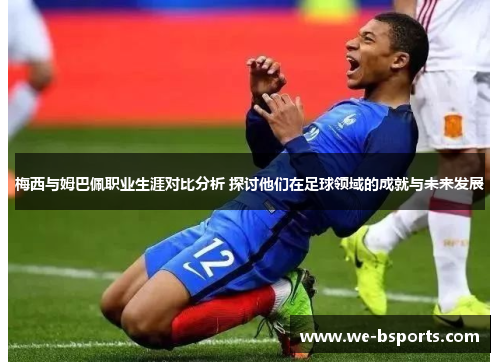 梅西与姆巴佩职业生涯对比分析 探讨他们在足球领域的成就与未来发展 梅西与姆巴佩职业生涯对比分析 探讨他们在足球领域的成就与未来发展
