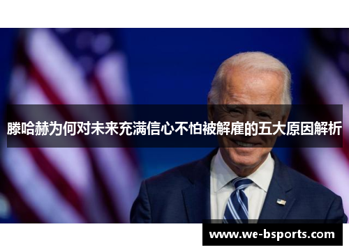 滕哈赫为何对未来充满信心不怕被解雇的五大原因解析 滕哈赫为何对未来充满信心不怕被解雇的五大原因解析