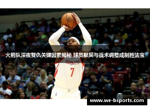 火箭队深夜复仇关键因素揭秘 球员默契与战术调整成制胜法宝