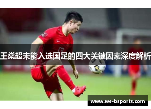 王燊超未能入选国足的四大关键因素深度解析