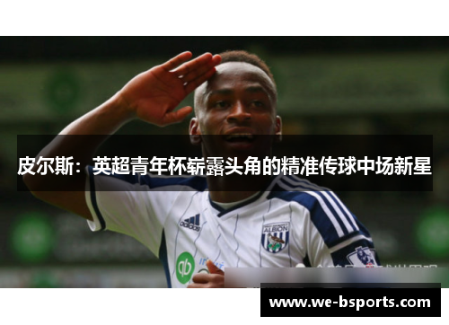 皮尔斯：英超青年杯崭露头角的精准传球中场新星