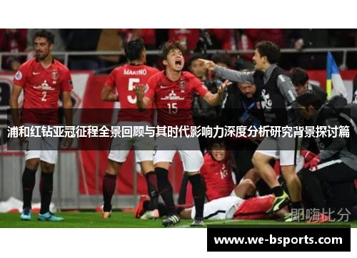 浦和红钻亚冠征程全景回顾与其时代影响力深度分析研究背景探讨篇