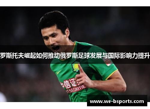 罗斯托夫崛起如何推动俄罗斯足球发展与国际影响力提升