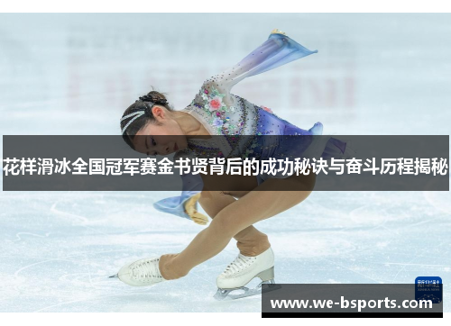 花样滑冰全国冠军赛金书贤背后的成功秘诀与奋斗历程揭秘 花样滑冰全国冠军赛金书贤背后的成功秘诀与奋斗历程揭秘