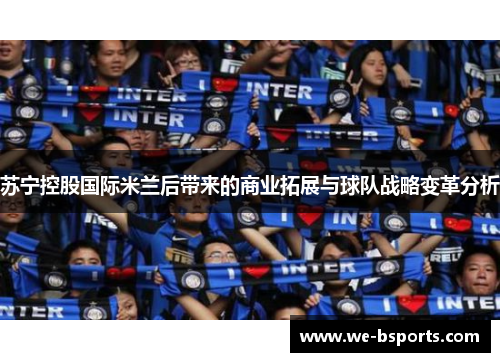 苏宁控股国际米兰后带来的商业拓展与球队战略变革分析