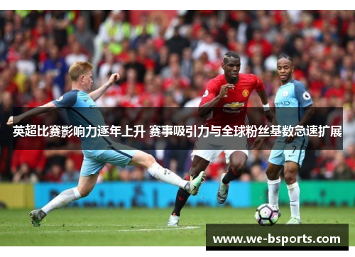 英超比赛影响力逐年上升 赛事吸引力与全球粉丝基数急速扩展