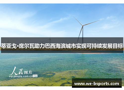 蒂亚戈·席尔瓦助力巴西海滨城市实现可持续发展目标 蒂亚戈·席尔瓦助力巴西海滨城市实现可持续发展目标