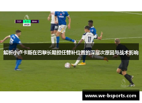 解析小卢卡斯在巴黎长期担任替补位置的深层次原因与战术影响 解析小卢卡斯在巴黎长期担任替补位置的深层次原因与战术影响