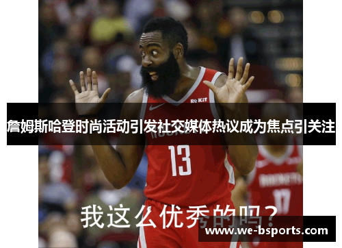 詹姆斯哈登时尚活动引发社交媒体热议成为焦点引关注 詹姆斯哈登时尚活动引发社交媒体热议成为焦点引关注