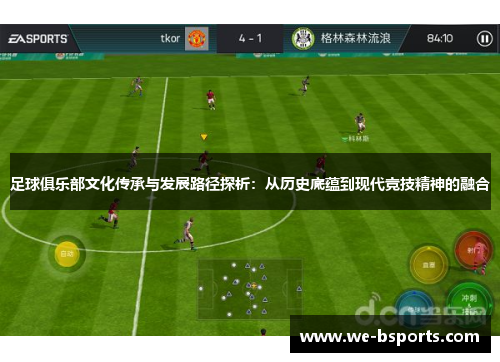 足球俱乐部文化传承与发展路径探析:从历史底蕴到现代竞技精神的融合 足球俱乐部文化传承与发展路径探析:从历史底蕴到现代竞技精神的融合