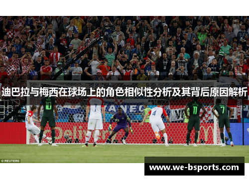 迪巴拉与梅西在球场上的角色相似性分析及其背后原因解析 迪巴拉与梅西在球场上的角色相似性分析及其背后原因解析