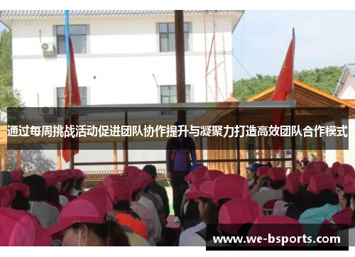 通过每周挑战活动促进团队协作提升与凝聚力打造高效团队合作模式 通过每周挑战活动促进团队协作提升与凝聚力打造高效团队合作模式